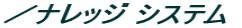 ／ナレッジ システム